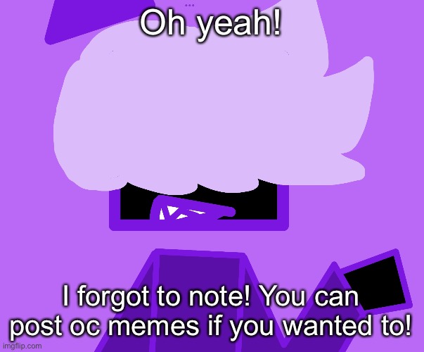 (Announcement) | Oh yeah! I forgot to note! You can post oc memes if you wanted to! | made w/ Imgflip meme maker