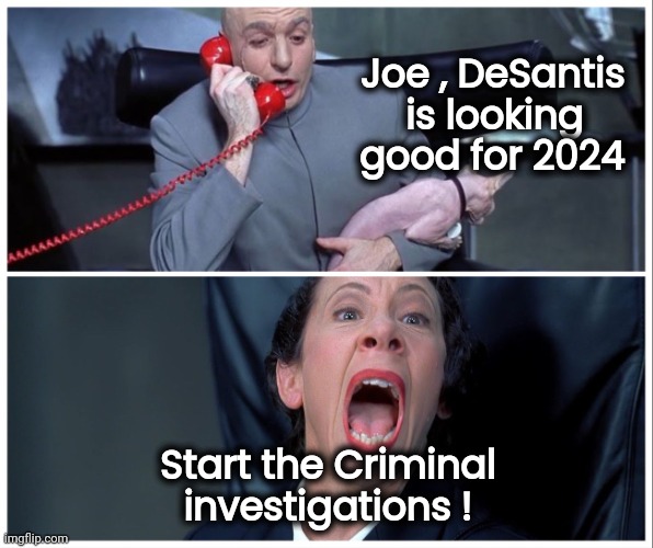 We're getting too used to corruption | Joe , DeSantis 
is looking     
good for 2024; Start the Criminal
investigations ! | image tagged in politicians suck,government corruption,x x everywhere,conan crush your enemies,putin cheers,well done | made w/ Imgflip meme maker