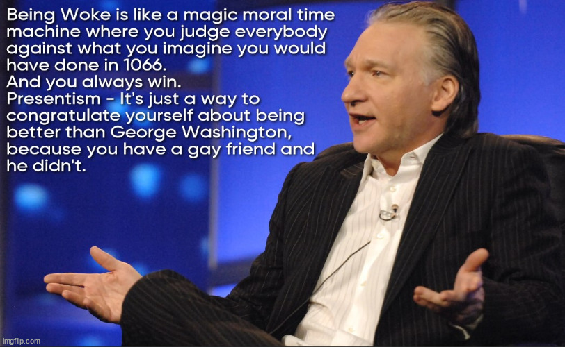 Being woke is like a magic moral time machine where you judge everybody against what you imagine you would have done in 1066. | image tagged in bill maher,woke,presentism | made w/ Imgflip meme maker