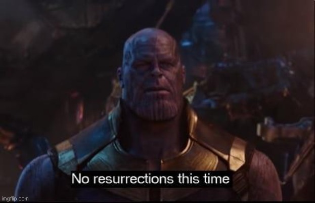 Thanos no resurrections | image tagged in thanos no resurrections | made w/ Imgflip meme maker
