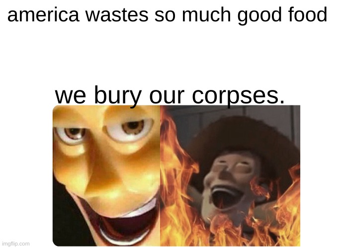 Satanic Woody | america wastes so much good food; we bury our corpses. | image tagged in satanic woody,food | made w/ Imgflip meme maker
