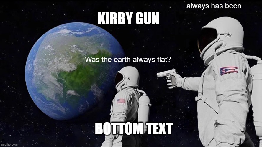 Always Has Been | KIRBY GUN; always has been; Was the earth always flat? BOTTOM TEXT | image tagged in memes,always has been | made w/ Imgflip meme maker