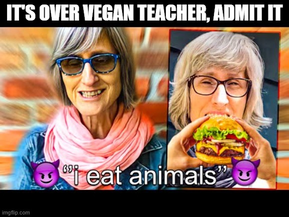 The revolution is over my family | IT'S OVER VEGAN TEACHER, ADMIT IT | image tagged in that vegan teacher,aaaaand its gone | made w/ Imgflip meme maker