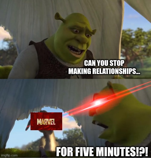 Shrek For Five Minutes | CAN YOU STOP MAKING RELATIONSHIPS... FOR FIVE MINUTES!?! | image tagged in shrek for five minutes | made w/ Imgflip meme maker