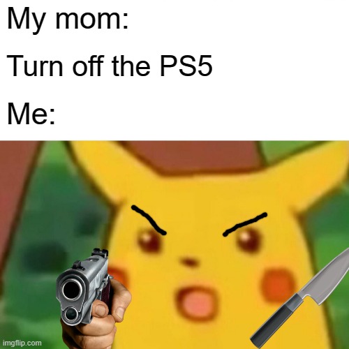 Surprised Pikachu | My mom:; Turn off the PS5; Me: | image tagged in memes,surprised pikachu | made w/ Imgflip meme maker