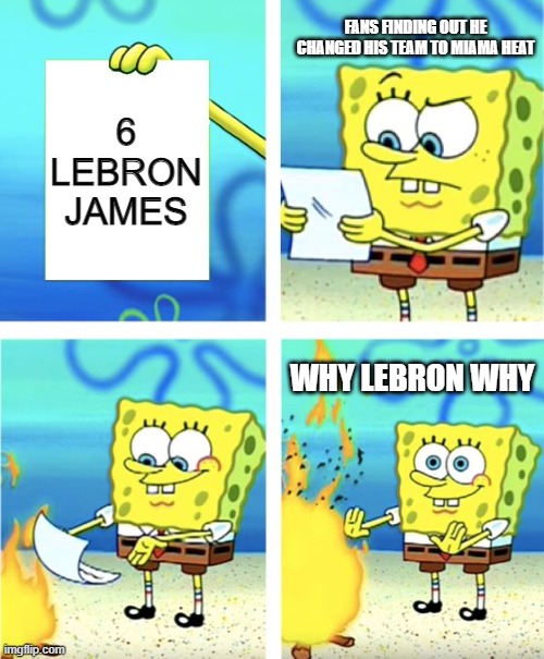 Related? | FANS FINDING OUT HE CHANGED HIS TEAM TO MIAMA HEAT; 6
LEBRON JAMES; WHY LEBRON WHY | image tagged in spongebob burning paper | made w/ Imgflip meme maker