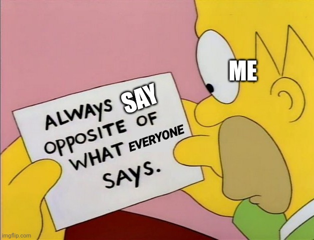 Lol | ME; SAY; EVERYONE | image tagged in always do opposite of what x says | made w/ Imgflip meme maker