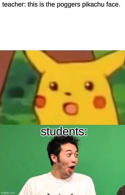 poggers pikachu. | teacher: this is the poggers pikachu face. students: | image tagged in memes,surprised pikachu,poggers | made w/ Imgflip meme maker