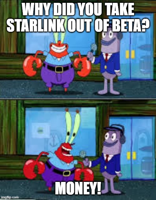 Mr Krabs Money | WHY DID YOU TAKE STARLINK OUT OF BETA? MONEY! | image tagged in mr krabs money | made w/ Imgflip meme maker