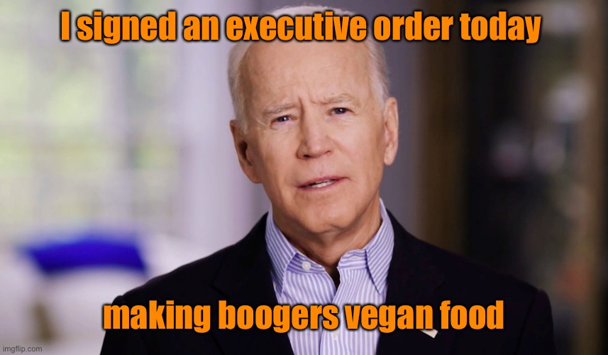 Joe Biden 2020 | I signed an executive order today making boogers vegan food | image tagged in joe biden 2020 | made w/ Imgflip meme maker
