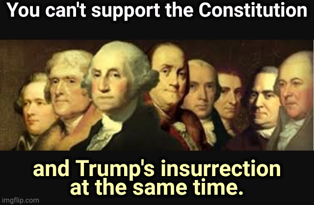 Trump's coup attempt was inexcusable and unpatriotic. | You can't support the Constitution; and Trump's insurrection at the same time. | image tagged in founding fathers,constitution,trump,riot | made w/ Imgflip meme maker