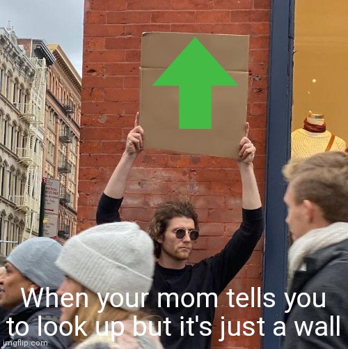 Moms be like: | When your mom tells you to look up but it's just a wall | image tagged in memes,guy holding cardboard sign | made w/ Imgflip meme maker