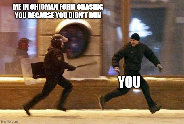 Check my meme history for context | ME IN OHIOMAN FORM CHASING YOU BECAUSE YOU DIDN'T RUN; YOU | image tagged in police chasing guy | made w/ Imgflip meme maker