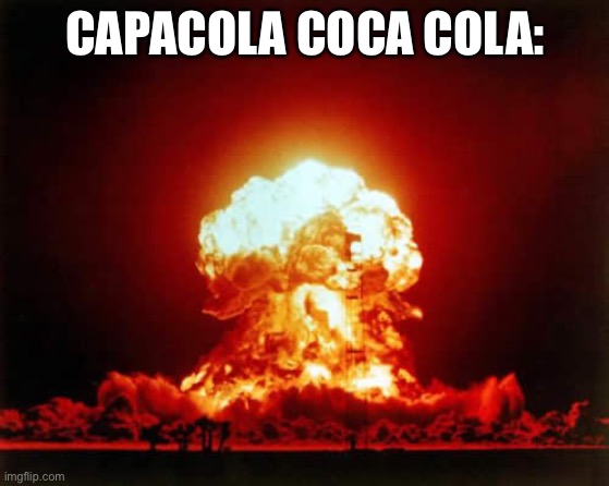 Nuclear Explosion Meme | CAPACOLA COCA COLA: | image tagged in memes,nuclear explosion | made w/ Imgflip meme maker