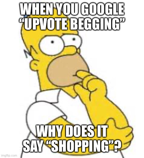Gotta get me some high quality beggin’ |  WHEN YOU GOOGLE “UPVOTE BEGGING”; WHY DOES IT SAY “SHOPPING”? | image tagged in homer simpson hmmmm | made w/ Imgflip meme maker