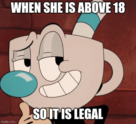 mugsy becomes mugman | WHEN SHE IS ABOVE 18; SO IT IS LEGAL | image tagged in cuphead,sus | made w/ Imgflip meme maker