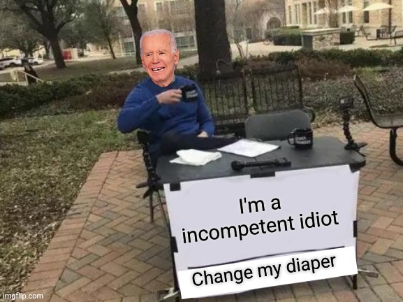 Change My Mind Meme | I'm a incompetent idiot; Change my diaper | image tagged in memes,change my mind | made w/ Imgflip meme maker