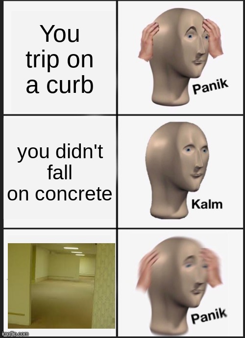 Found meme | You trip on a curb; you didn't fall on concrete | image tagged in memes,panik kalm panik | made w/ Imgflip meme maker