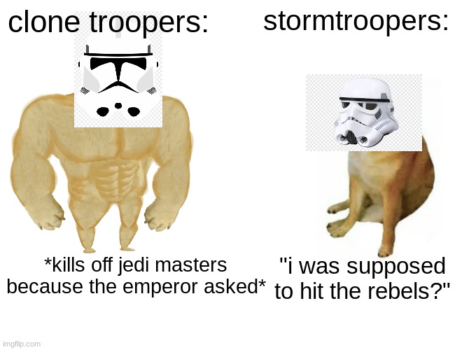 sorry for the bad helmet edit. |  clone troopers:; stormtroopers:; *kills off jedi masters because the emperor asked*; "i was supposed to hit the rebels?" | image tagged in memes,buff doge vs cheems,starwars,clone trooper,stormtrooper | made w/ Imgflip meme maker