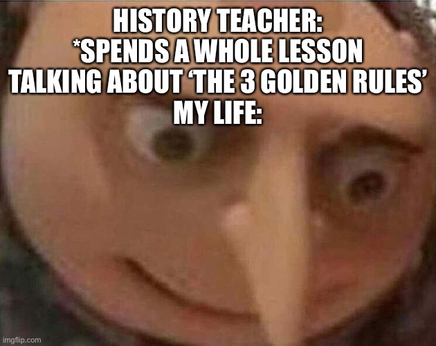 HTML |  HISTORY TEACHER: *SPENDS A WHOLE LESSON TALKING ABOUT ‘THE 3 GOLDEN RULES’
MY LIFE: | image tagged in gru meme | made w/ Imgflip meme maker
