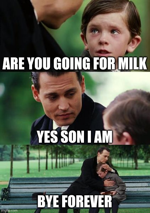 Finding Neverland | ARE YOU GOING FOR MILK; YES SON I AM; BYE FOREVER | image tagged in memes,finding neverland | made w/ Imgflip meme maker