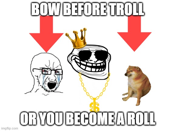 Blank White Template | BOW BEFORE TROLL; OR YOU BECOME A ROLL | image tagged in blank white template | made w/ Imgflip meme maker