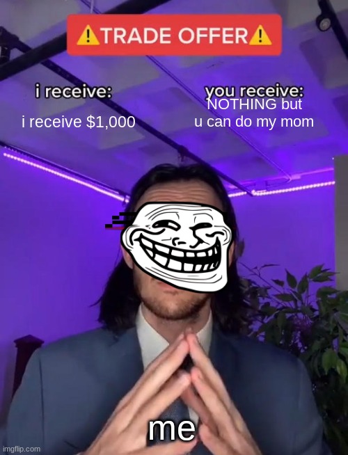Trade Offer | NOTHING but u can do my mom; i receive $1,000; me | image tagged in trade offer | made w/ Imgflip meme maker