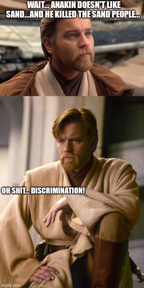 Anakin? You have something to say buddy? | WAIT... ANAKIN DOESN'T LIKE SAND...AND HE KILLED THE SAND PEOPLE... OH SHIT... DISCRIMINATION! | image tagged in star wars,anakin skywalker,obiwan,viral,viral meme | made w/ Imgflip meme maker