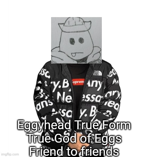 Eggyhead 2% power | Eggyhead True Form
True God of Eggs
Friend to friends | image tagged in goku drip | made w/ Imgflip meme maker