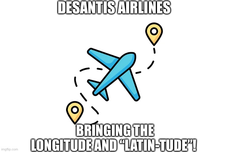 DESANTIS AIRLINES; BRINGING THE LONGITUDE AND “LATIN-TUDE”! | made w/ Imgflip meme maker