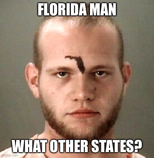 Florida Man | FLORIDA MAN; WHAT OTHER STATES? | image tagged in florida man | made w/ Imgflip meme maker