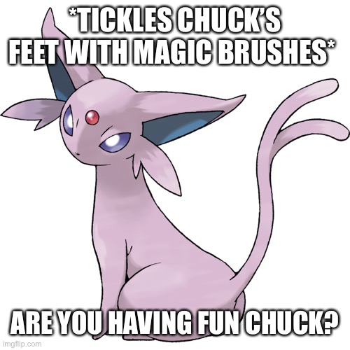 Having fun? | *TICKLES CHUCK’S FEET WITH MAGIC BRUSHES*; ARE YOU HAVING FUN CHUCK? | image tagged in espeon transparent,tickle | made w/ Imgflip meme maker