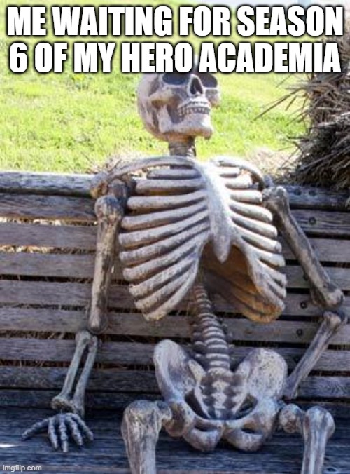 Waiting... | ME WAITING FOR SEASON 6 OF MY HERO ACADEMIA | image tagged in memes,waiting skeleton,myheroacadamia | made w/ Imgflip meme maker
