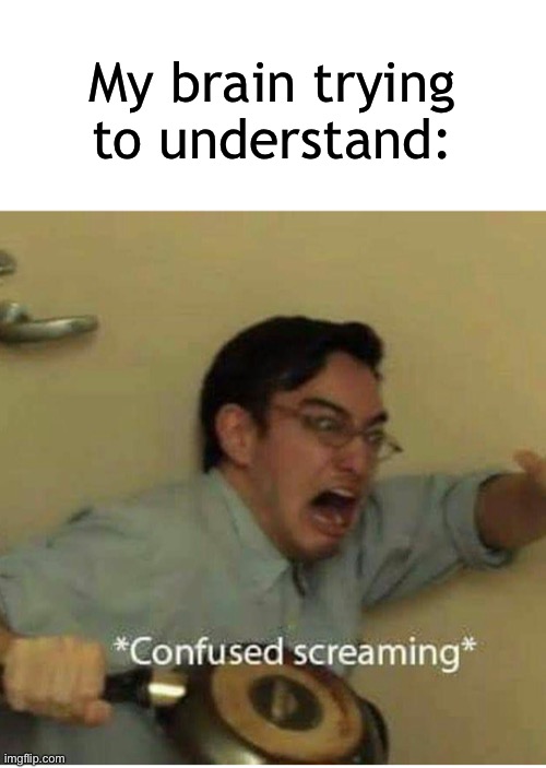 My brain trying to understand: | image tagged in confused screaming | made w/ Imgflip meme maker