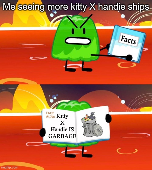 Gelatin's Book of Facts | Me seeing more kitty X handie ships; Kitty X Handie IS GARBAGE | image tagged in gelatin's book of facts | made w/ Imgflip meme maker
