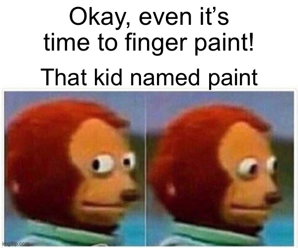 Monkey Puppet | Okay, even it’s time to finger paint! That kid named paint | image tagged in memes,monkey puppet | made w/ Imgflip meme maker
