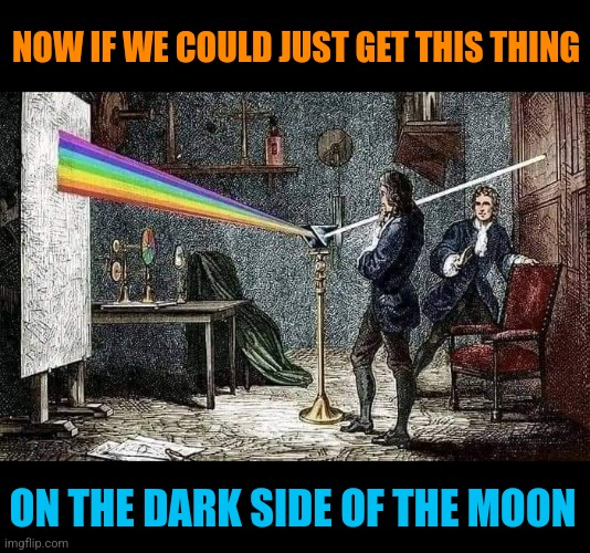 Newton Floyd | NOW IF WE COULD JUST GET THIS THING; ON THE DARK SIDE OF THE MOON | image tagged in sir isaac newton,prism,pink floyd,dark side,moon | made w/ Imgflip meme maker