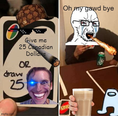 UNO Draw 25 Cards Meme | Oh my gawd bye; Give me 25 Canadian Dollars | image tagged in memes,uno draw 25 cards | made w/ Imgflip meme maker