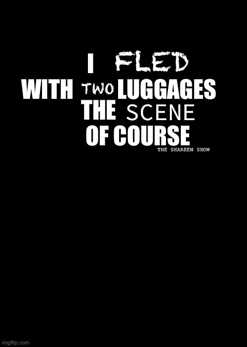 Scene | FLED; I               WITH          LUGGAGES; THE                    OF COURSE; TWO; SCENE; THE SHAREEN SHOW | image tagged in scenequotes,awarenessquote,truthquote,allseeingeye,inspirational quote | made w/ Imgflip meme maker