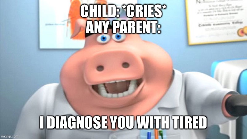 I Diagnose You With Dead | CHILD: *CRIES*
ANY PARENT:; I DIAGNOSE YOU WITH TIRED | image tagged in i diagnose you with dead | made w/ Imgflip meme maker