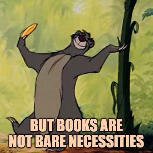 Baloo Jungle Book | BUT BOOKS ARE NOT BARE NECESSITIES | image tagged in baloo jungle book | made w/ Imgflip meme maker