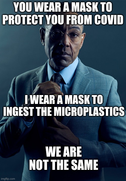 Gus Fring we are not the same | YOU WEAR A MASK TO PROTECT YOU FROM COVID; I WEAR A MASK TO INGEST THE MICROPLASTICS; WE ARE NOT THE SAME | image tagged in gus fring we are not the same | made w/ Imgflip meme maker