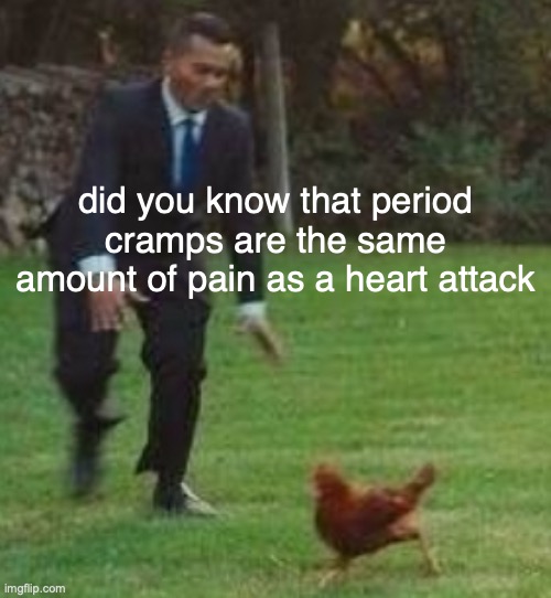 yeyeyee | did you know that period cramps are the same amount of pain as a heart attack | made w/ Imgflip meme maker