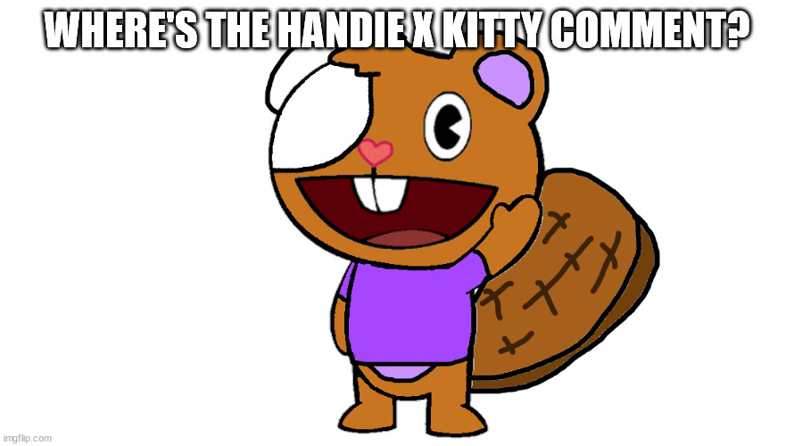 handie | WHERE'S THE HANDIE X KITTY COMMENT? | image tagged in handie | made w/ Imgflip meme maker