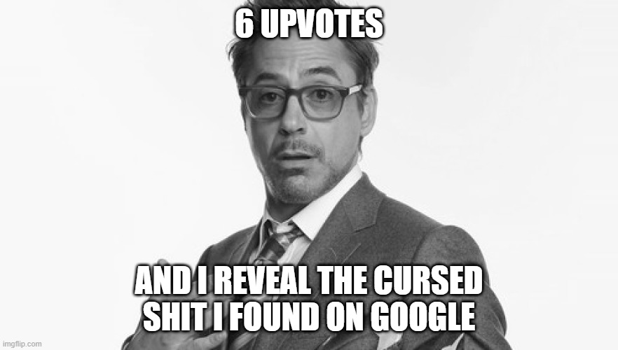 Robert Downey Jr's Comments | 6 UPVOTES; AND I REVEAL THE CURSED SHIT I FOUND ON GOOGLE | image tagged in robert downey jr's comments | made w/ Imgflip meme maker
