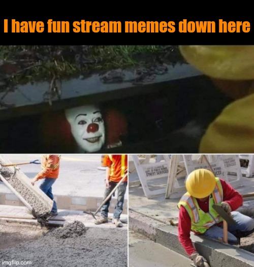 Pennyunwise | I have fun stream memes down here | image tagged in fun stream,memes,burn,pennywise in sewer | made w/ Imgflip meme maker