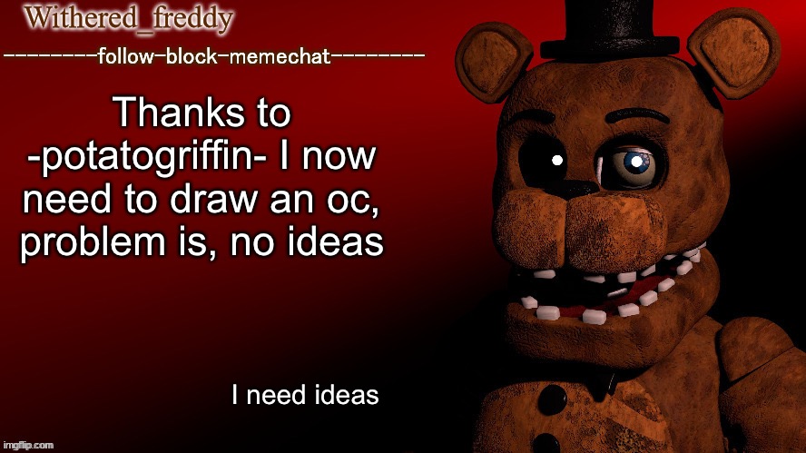 Withered_freddy announcment template | Thanks to -potatogriffin- I now need to draw an oc, problem is, no ideas; I need ideas | image tagged in withered_freddy announcment template | made w/ Imgflip meme maker