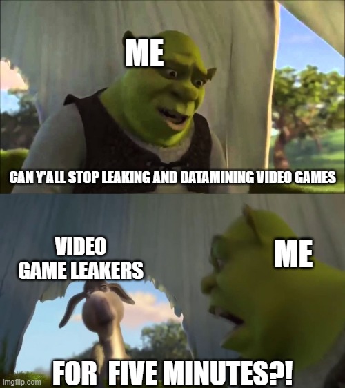 i'm against video game leaks and datamines | ME; CAN Y'ALL STOP LEAKING AND DATAMINING VIDEO GAMES; VIDEO GAME LEAKERS; ME; FOR  FIVE MINUTES?! | image tagged in shrek five minutes,leaks,datamines,video game,video games | made w/ Imgflip meme maker