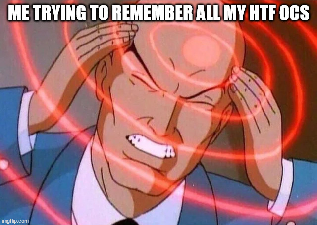 i have like 50+ | ME TRYING TO REMEMBER ALL MY HTF OCS | image tagged in trying to remember | made w/ Imgflip meme maker