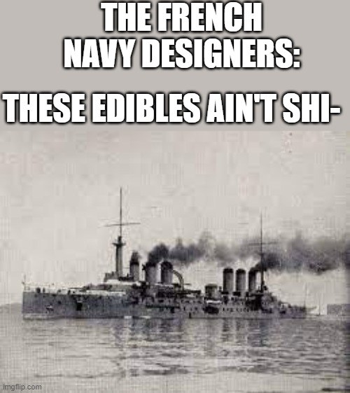 French cruiser | THE FRENCH NAVY DESIGNERS:; THESE EDIBLES AIN'T SHI- | image tagged in french,cruisers,ww1,history | made w/ Imgflip meme maker